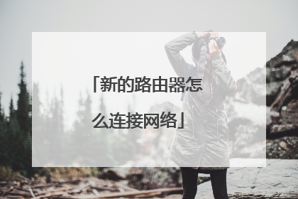新的路由器怎么连接网络