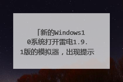 新的Windows10系统打开雷电1.9.1版的模拟器,出现提示此应用无法在此设备上运行怎么回事?