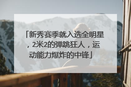 新秀赛季就入选全明星,2米2的弹跳狂人,运动能力爆炸的中锋