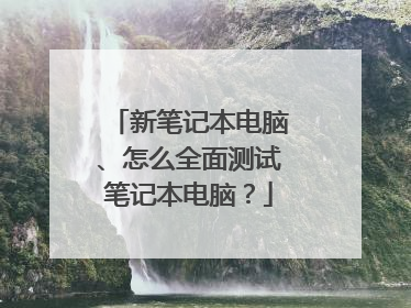 新笔记本电脑、怎么全面测试笔记本电脑?