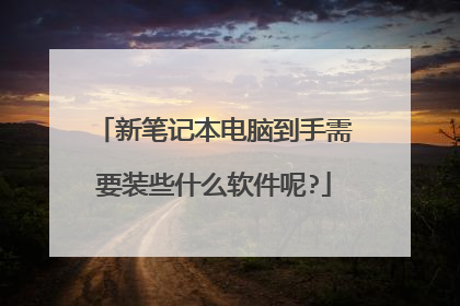 新笔记本电脑到手需要装些什么软件呢?