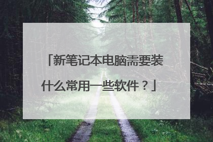 新笔记本电脑需要装什么常用一些软件?