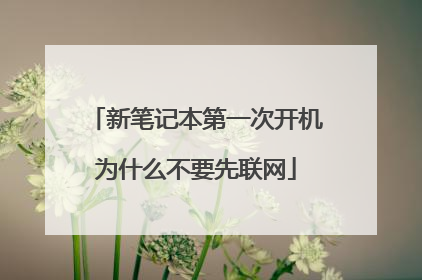 新笔记本第一次开机为什么不要先联网