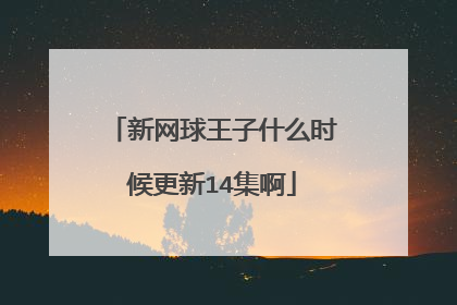 新网球王子什么时候更新14集啊