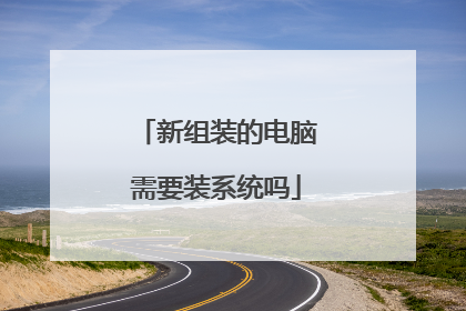 新组装的电脑需要装系统吗