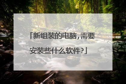 新组装的电脑,需要安装些什么软件?