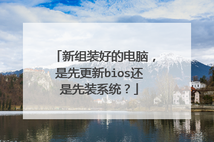新组装好的电脑,是先更新bios还是先装系统?