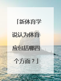 新体育学说认为体育应包括哪四个方面?