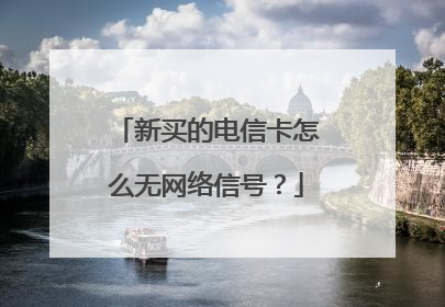 新买的电信卡怎么无网络信号?