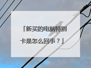 新买的电脑特别卡是怎么回事?