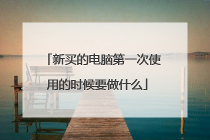 新买的电脑第一次使用的时候要做什么