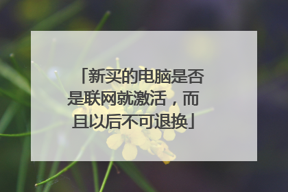 新买的电脑是否是联网就激活，而且以后不可退换
