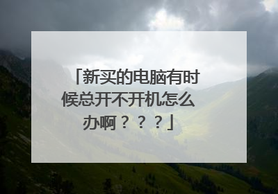 新买的电脑有时候总开不开机怎么办啊？？？