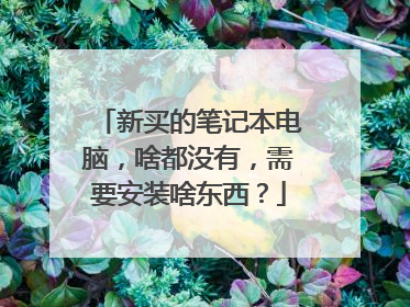 新买的笔记本电脑,啥都没有,需要安装啥东西?