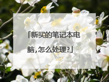 新买的笔记本电脑,怎么处理?