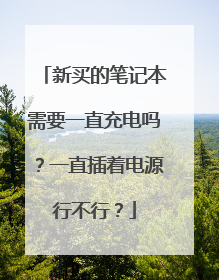 新买的笔记本需要一直充电吗?一直插着电源行不行?