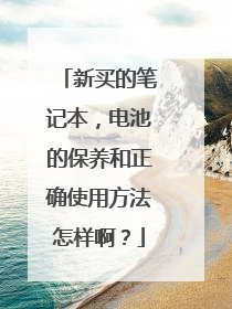 新买的笔记本，电池的保养和正确使用方法怎样啊？