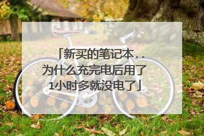 新买的笔记本..为什么充完电后用了1小时多就没电了