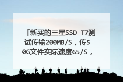 新买的三星SSD T7测试传输200MB/S,传50G文件实际速度65/S,是不是买到了假货?