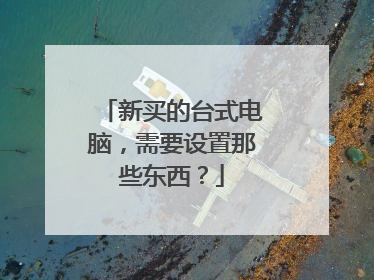 新买的台式电脑,需要设置那些东西?