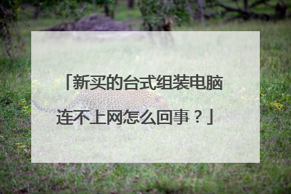 新买的台式组装电脑连不上网怎么回事?