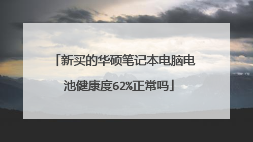 新买的华硕笔记本电脑电池健康度62%正常吗