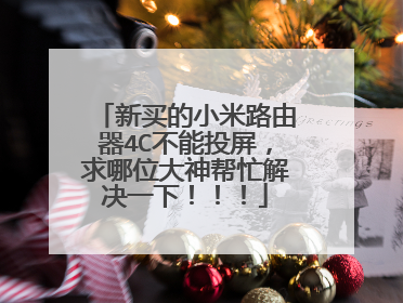 新买的小米路由器4C不能投屏，求哪位大神帮忙解决一下！！！