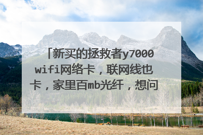 新买的拯救者y7000wifi网络卡,联网线也卡,家里百mb光纤,想问有什么方法解决吗。