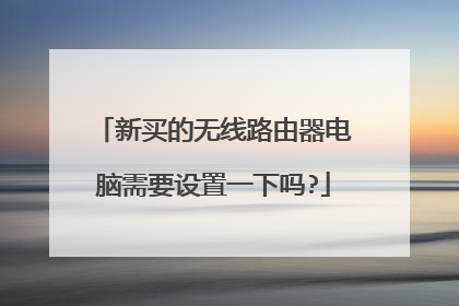 新买的无线路由器电脑需要设置一下吗?