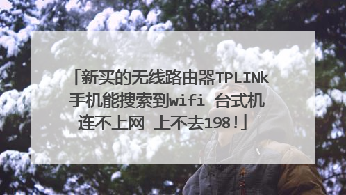 新买的无线路由器TPLINk 手机能搜索到wifi 台式机连不上网 上不去198!