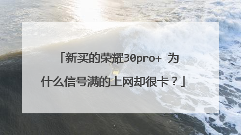新买的荣耀30pro+ 为什么信号满的上网却很卡?