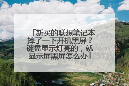 新买的联想笔记本摔了一下开机黑屏?键盘显示灯亮的,就显示屏黑屏怎么办