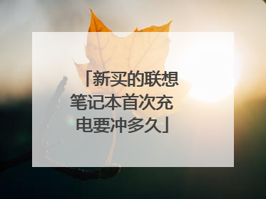 新买的联想笔记本首次充电要冲多久