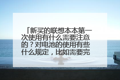 新买的联想本本第一次使用有什么需要注意的?对电池的使用有些什么规定,比如需要完全放电吗?