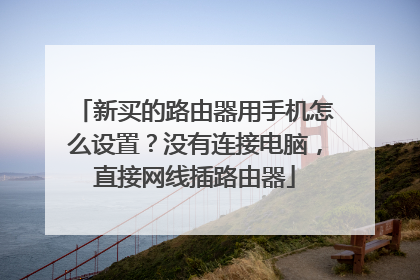 新买的路由器用手机怎么设置?没有连接电脑,直接网线插路由器