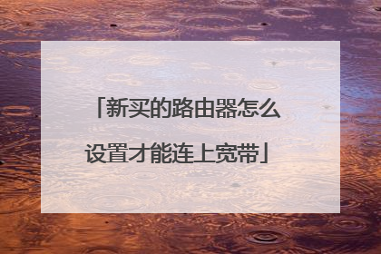新买的路由器怎么设置才能连上宽带