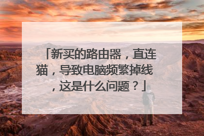 新买的路由器，直连猫，导致电脑频繁掉线，这是什么问题？