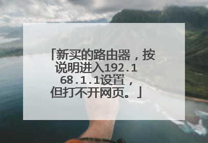 新买的路由器,按说明进入192.168.1.1设置,但打不开网页。