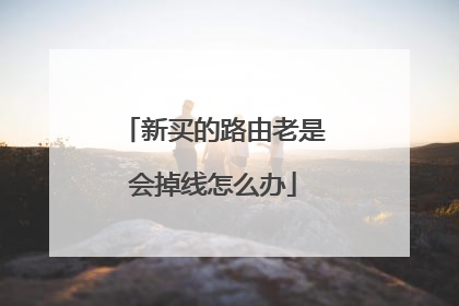 新买的路由老是会掉线怎么办