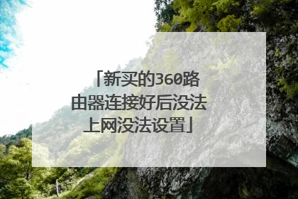 新买的360路由器连接好后没法上网没法设置