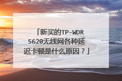 新买的TP-WDR5620无线网各种延迟卡顿是什么原因?