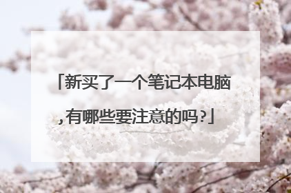 新买了一个笔记本电脑,有哪些要注意的吗?