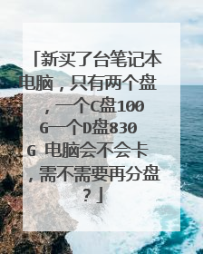 新买了台笔记本电脑,只有两个盘,一个C盘100G一个D盘830G 电脑会不会卡,需不需要再分盘?