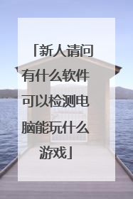 新人请问有什么软件可以检测电脑能玩什么游戏