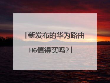 新发布的华为路由H6值得买吗?
