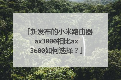 新发布的小米路由器ax3000相比ax3600如何选择？
