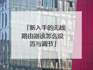 新入手的无线路由器该怎么设置与调节