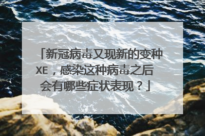 新冠病毒又现新的变种XE,感染这种病毒之后会有哪些症状表现?
