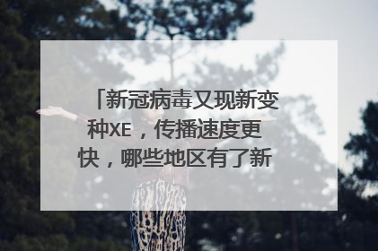 新冠病毒又现新变种XE,传播速度更快,哪些地区有了新病毒感染患者?