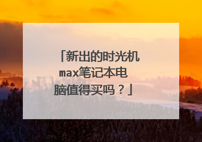 新出的时光机max笔记本电脑值得买吗?